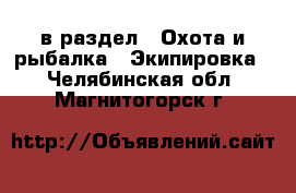  в раздел : Охота и рыбалка » Экипировка . Челябинская обл.,Магнитогорск г.